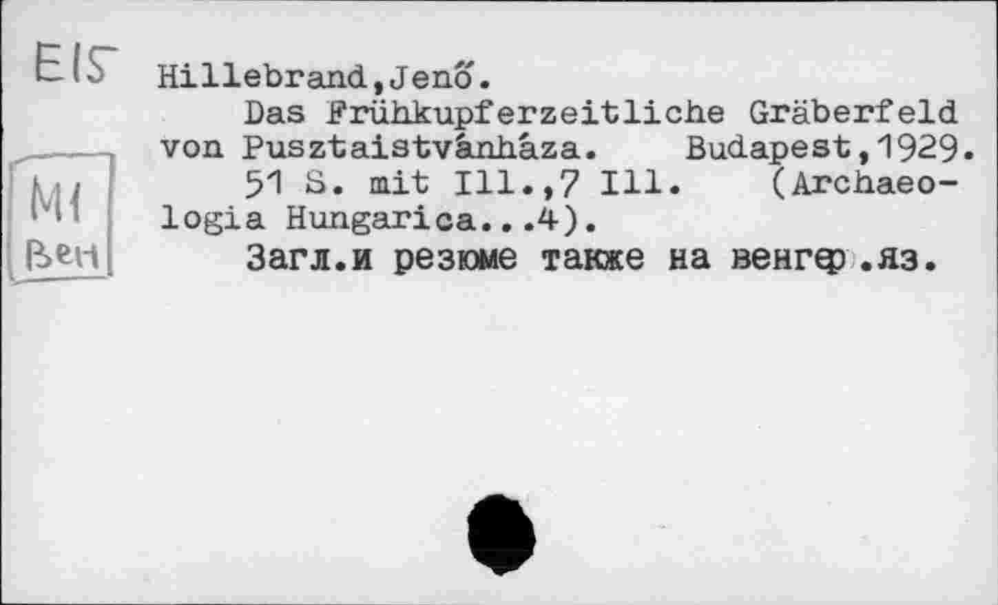 ﻿Hillebrand,J eno.
Das Frühkupferzeitliche Gräberfeld von Pusztaistvânhâza. Budapest,1929.
51 S. mit Ill.,7 Ill. (Archaeo-logia Hungarica...4).
Загл.и резюме также на венгф.яз.